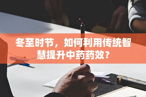 冬至时节，如何利用传统智慧提升中药药效？