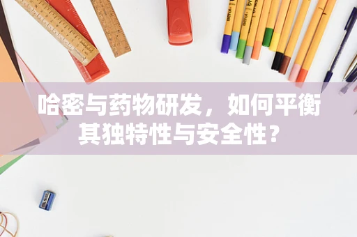 哈密与药物研发，如何平衡其独特性与安全性？