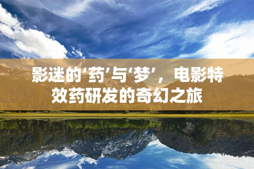 影迷的‘药’与‘梦’，电影特效药研发的奇幻之旅