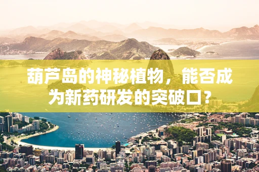 葫芦岛的神秘植物，能否成为新药研发的突破口？