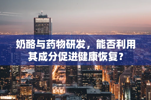 奶酪与药物研发，能否利用其成分促进健康恢复？