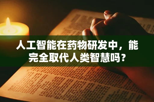 人工智能在药物研发中，能完全取代人类智慧吗？