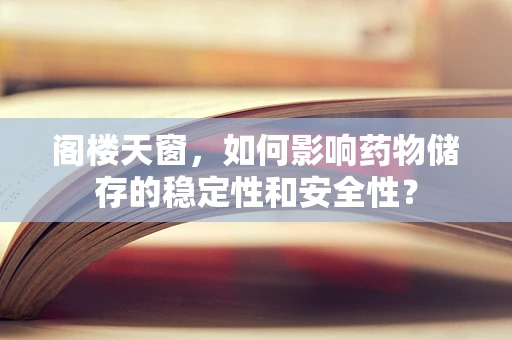 阁楼天窗，如何影响药物储存的稳定性和安全性？