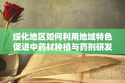 绥化地区如何利用地域特色促进中药材种植与药剂研发？