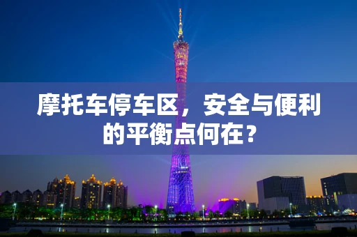 摩托车停车区，安全与便利的平衡点何在？