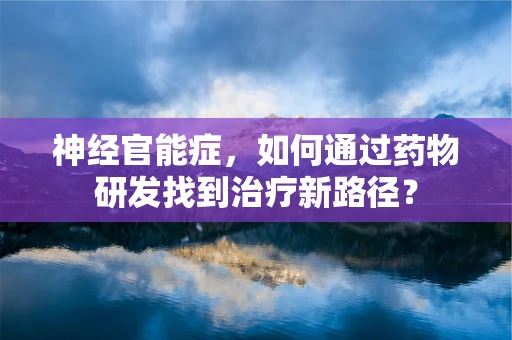 神经官能症，如何通过药物研发找到治疗新路径？