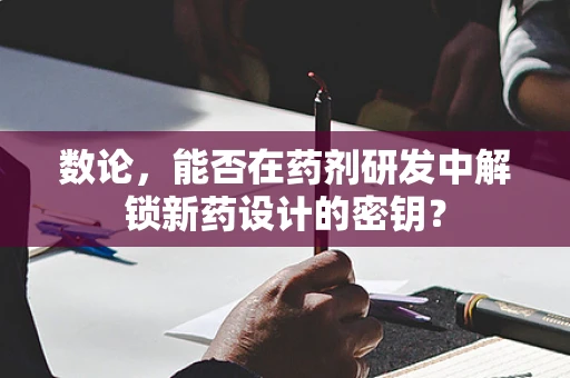 数论，能否在药剂研发中解锁新药设计的密钥？