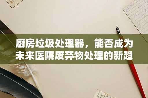 厨房垃圾处理器，能否成为未来医院废弃物处理的新趋势？