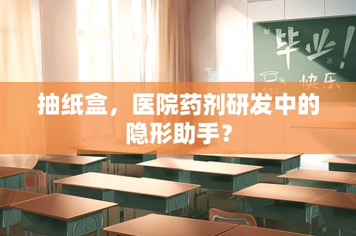 抽纸盒，医院药剂研发中的隐形助手？