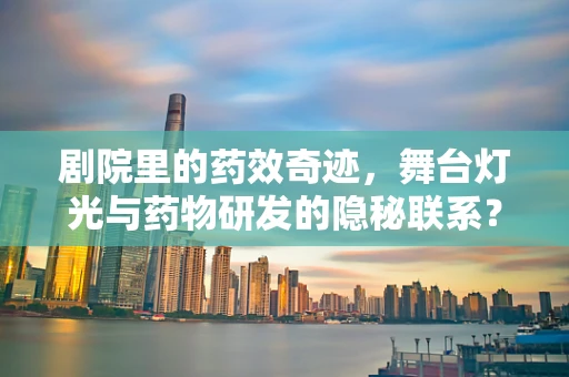 剧院里的药效奇迹，舞台灯光与药物研发的隐秘联系？