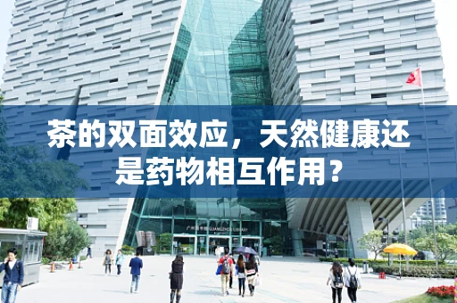 茶的双面效应，天然健康还是药物相互作用？