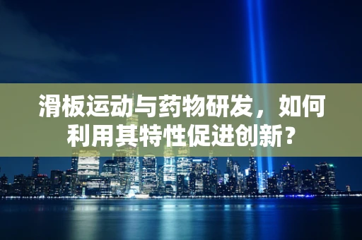 滑板运动与药物研发，如何利用其特性促进创新？