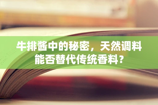 牛排酱中的秘密，天然调料能否替代传统香料？