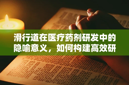 滑行道在医疗药剂研发中的隐喻意义，如何构建高效研发跑道？
