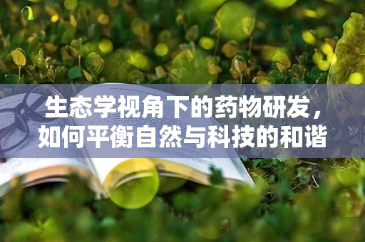 生态学视角下的药物研发，如何平衡自然与科技的和谐？
