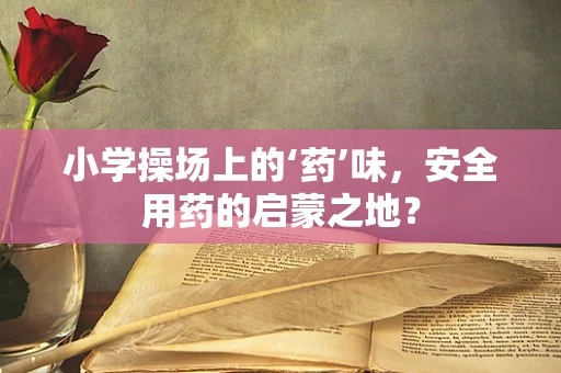 小学操场上的‘药’味，安全用药的启蒙之地？