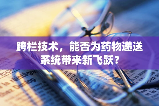 跨栏技术，能否为药物递送系统带来新飞跃？