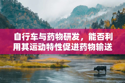 自行车与药物研发，能否利用其运动特性促进药物输送？