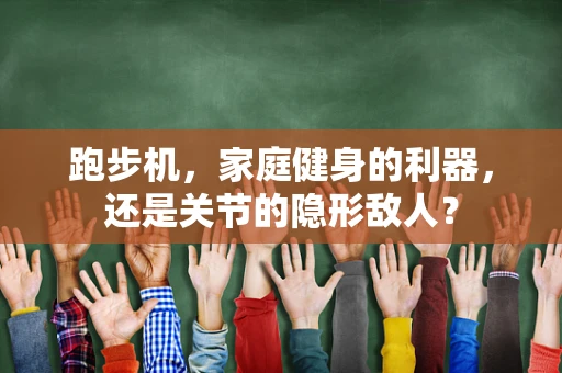 跑步机，家庭健身的利器，还是关节的隐形敌人？