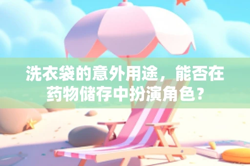洗衣袋的意外用途，能否在药物储存中扮演角色？