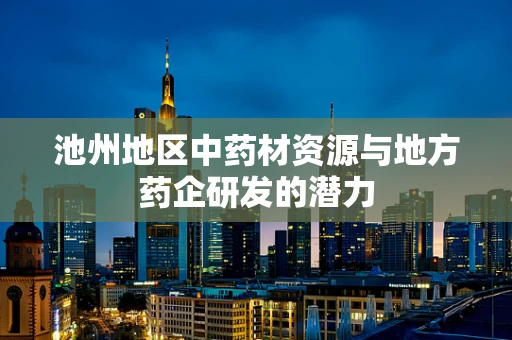 池州地区中药材资源与地方药企研发的潜力