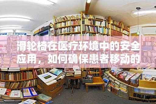滑轮椅在医疗环境中的安全应用，如何确保患者移动的便利与安全？