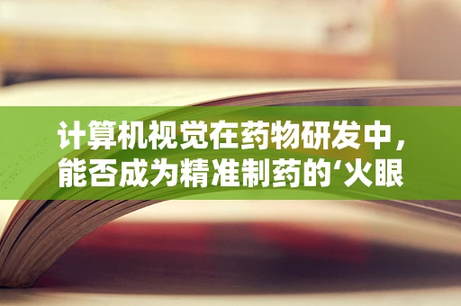 计算机视觉在药物研发中，能否成为精准制药的‘火眼金睛’？