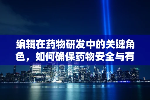 编辑在药物研发中的关键角色，如何确保药物安全与有效性的平衡？