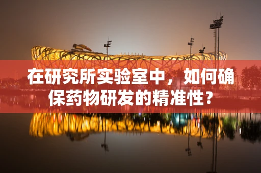 在研究所实验室中，如何确保药物研发的精准性？