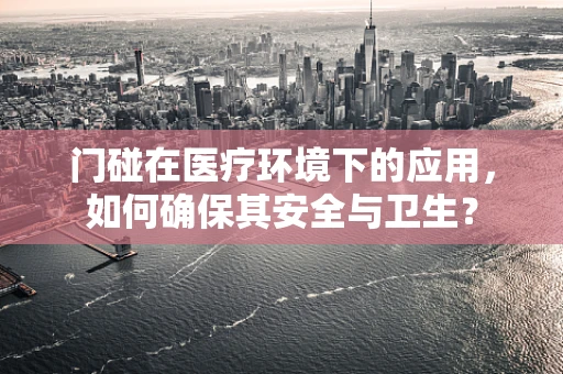 门碰在医疗环境下的应用，如何确保其安全与卫生？