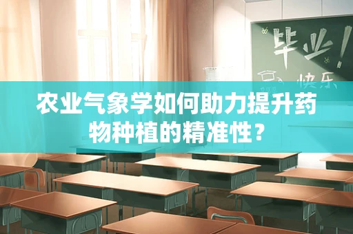 农业气象学如何助力提升药物种植的精准性？