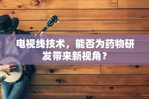 电视线技术，能否为药物研发带来新视角？