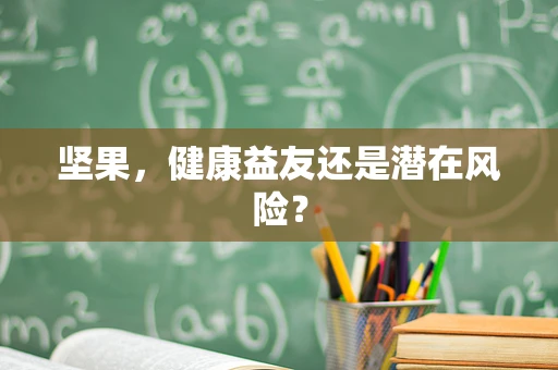 坚果，健康益友还是潜在风险？