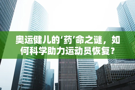 奥运健儿的‘药’命之谜，如何科学助力运动员恢复？