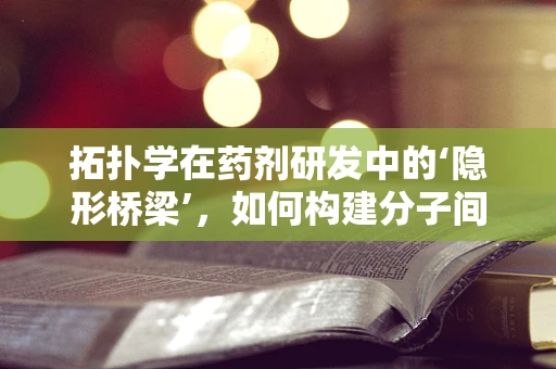 拓扑学在药剂研发中的‘隐形桥梁’，如何构建分子间的‘完美连接’？