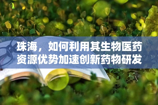 珠海，如何利用其生物医药资源优势加速创新药物研发？