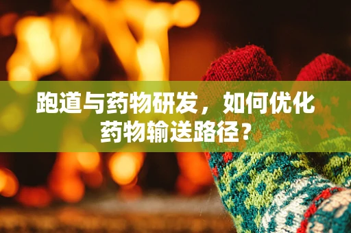 跑道与药物研发，如何优化药物输送路径？
