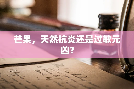 芒果，天然抗炎还是过敏元凶？