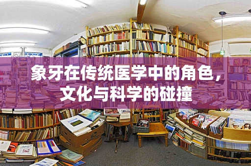 象牙在传统医学中的角色，文化与科学的碰撞
