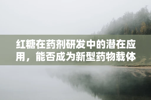 红糖在药剂研发中的潜在应用，能否成为新型药物载体？