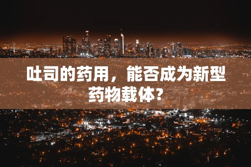 吐司的药用，能否成为新型药物载体？