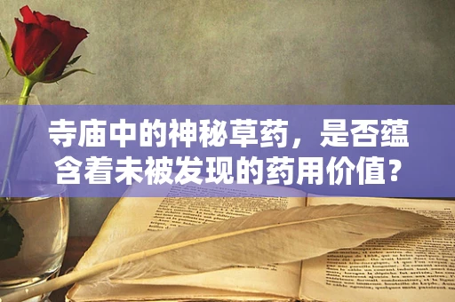 寺庙中的神秘草药，是否蕴含着未被发现的药用价值？