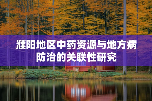 濮阳地区中药资源与地方病防治的关联性研究