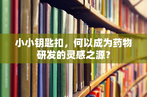 小小钥匙扣，何以成为药物研发的灵感之源？
