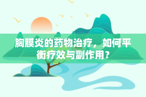 胸膜炎的药物治疗，如何平衡疗效与副作用？