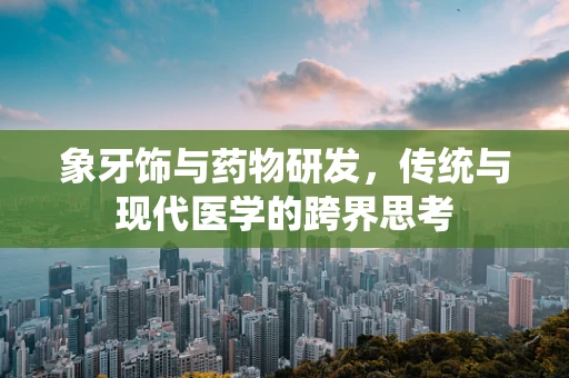 象牙饰与药物研发，传统与现代医学的跨界思考