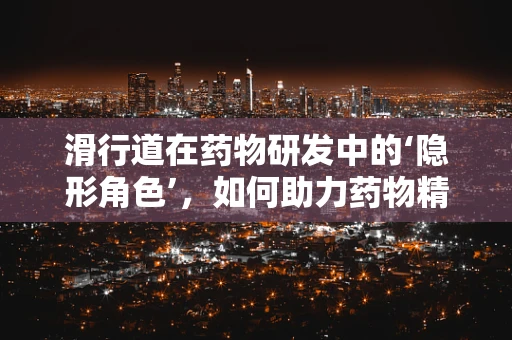 滑行道在药物研发中的‘隐形角色’，如何助力药物精准送达？