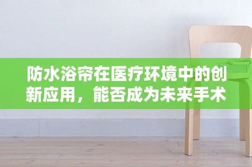 防水浴帘在医疗环境中的创新应用，能否成为未来手术室的新宠？