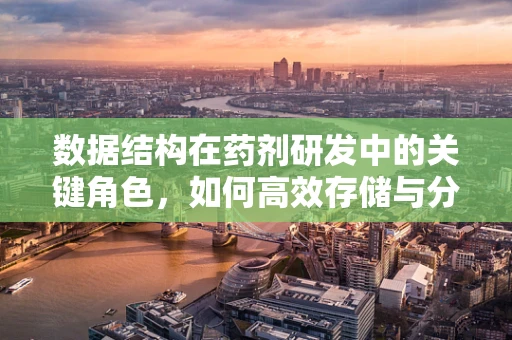 数据结构在药剂研发中的关键角色，如何高效存储与分析药物信息？