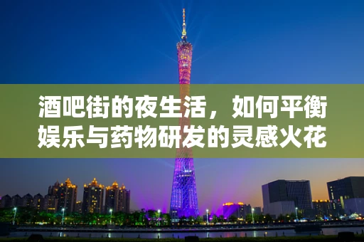 酒吧街的夜生活，如何平衡娱乐与药物研发的灵感火花？